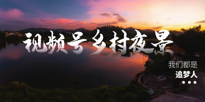 视频号乡村夜景治愈视频课程，一条龙实操玩法（教程+素材+软件）-启航188资源站