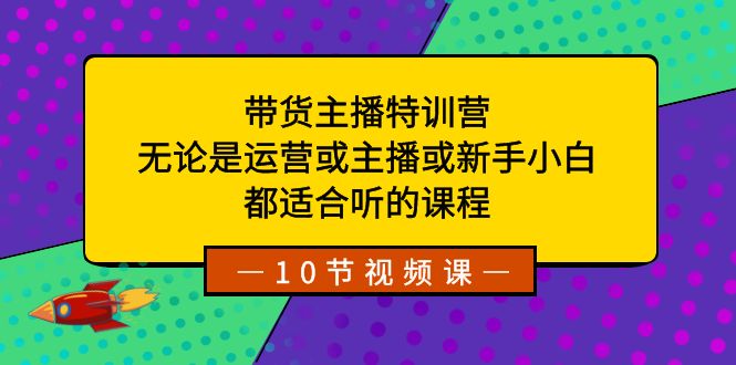 带货主播特训营：无论是运营或主播或新手小白，都适合听的课程-启航188资源站