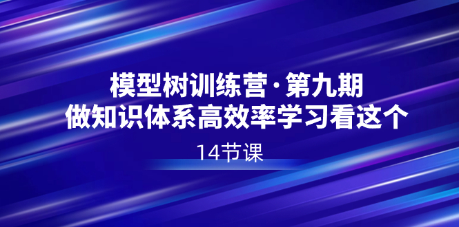 模型树特训营·第九期，做知识体系高效率学习看这个（14节课）-启航188资源站