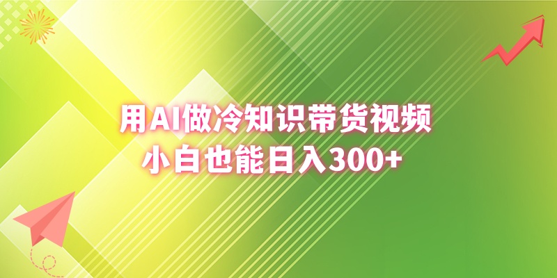 用AI做冷知识带货视频，小白也能日入300+-启航188资源站