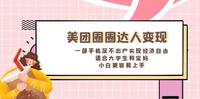 美团圈圈达人变现，一部手机足不出户实现经济自由。适合大学生和宝妈-启航188资源站