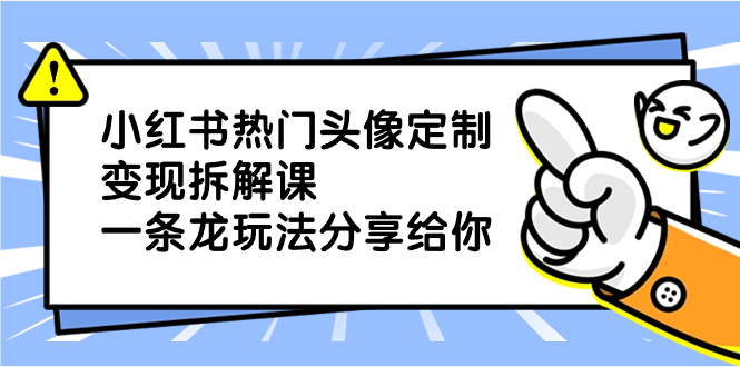 小红书热门头像定制变现拆解课，一条龙玩法分享给你-启航188资源站