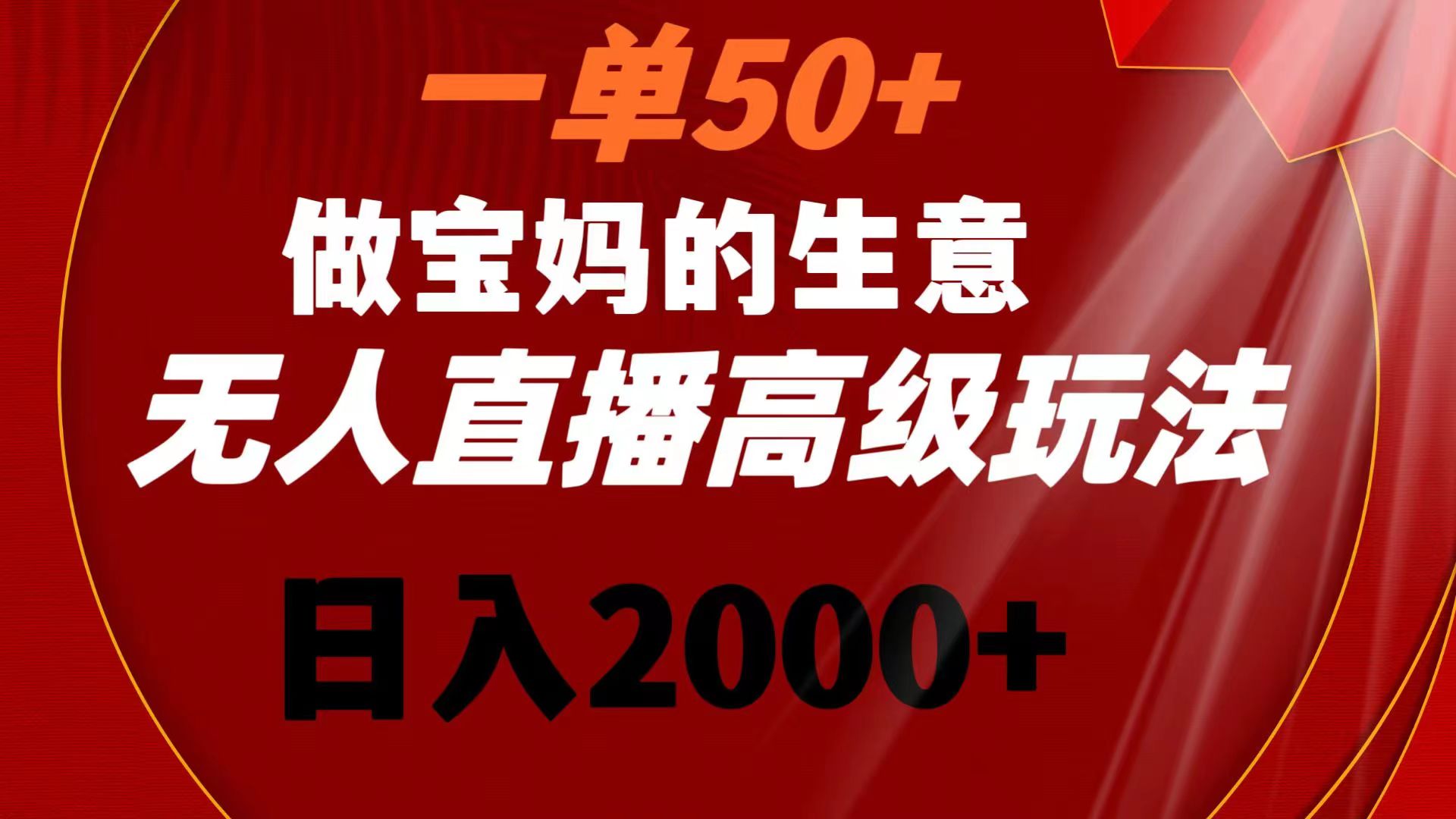 一单50+做宝妈的生意 无人直播高级玩法 日入2000+-启航188资源站