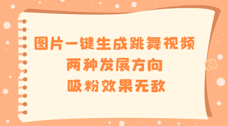 图片一键生成跳舞视频，两种发展方向，吸粉效果无敌-启航188资源站