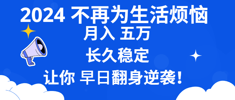 2024不再为生活烦恼 月入5W 长久稳定 让你早日翻身逆袭-启航188资源站