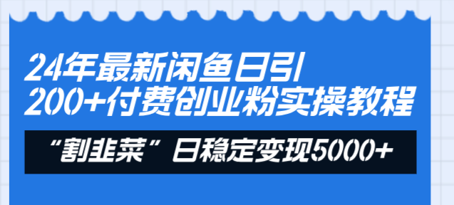 24年最新闲鱼日引200+付费创业粉，割韭菜每天5000+收益实操教程！-启航188资源站