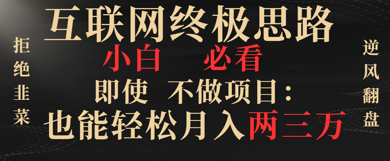 互联网终极思路，小白必看，即使不做项目也能轻松月入两三万，拒绝韭菜… -启航188资源站