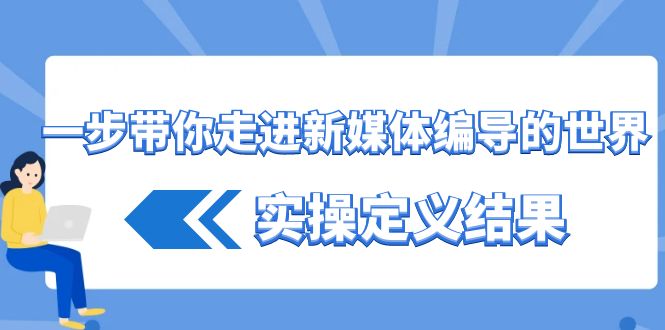 一步带你走进 新媒体编导的世界，实操定义结果（17节课）-启航188资源站