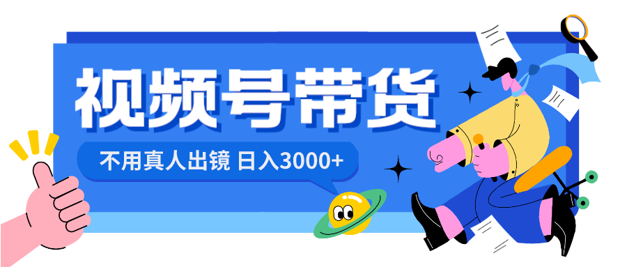 视频号带货，日入3000+，不用真人出镜-启航188资源站