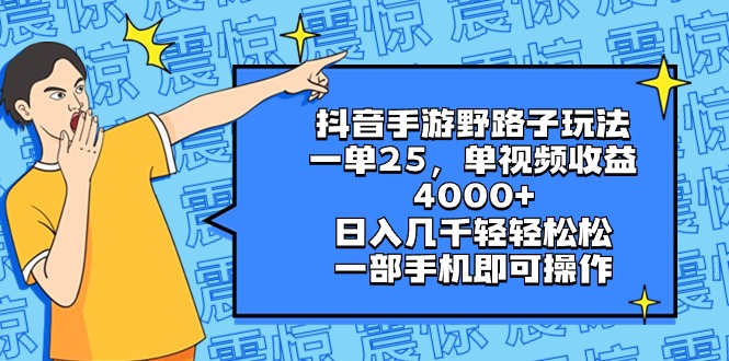 抖音手游野路子玩法，一单25，单视频收益4000+，日入几千轻轻松松，一部…-启航188资源站