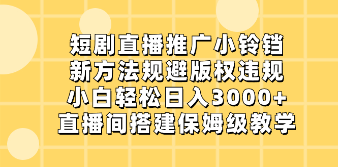 短剧直播推广小铃铛，新方法规避版权违规，小白轻松日入3000+，直播间搭…-启航188资源站