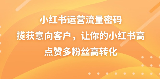 小红书运营流量密码，揽获意向客户，让你的小红书高点赞多粉丝高转化-启航188资源站