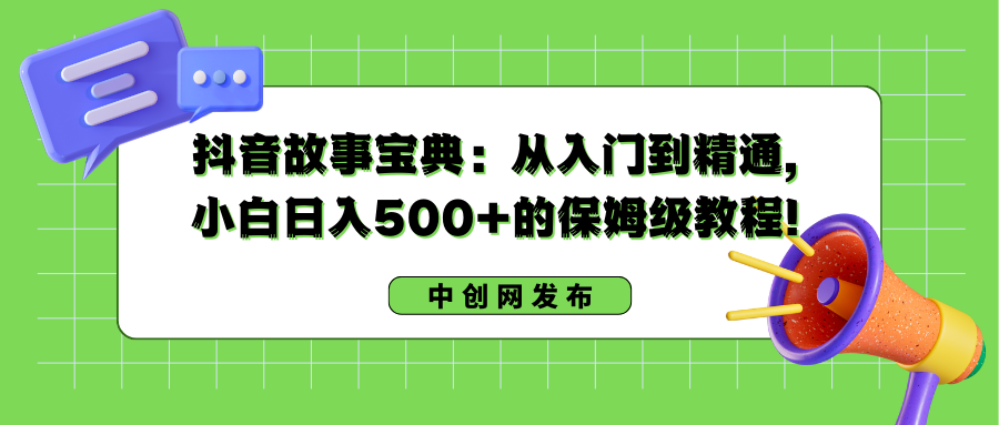 抖音故事宝典：从入门到精通，小白日入500+的保姆级教程！-启航188资源站