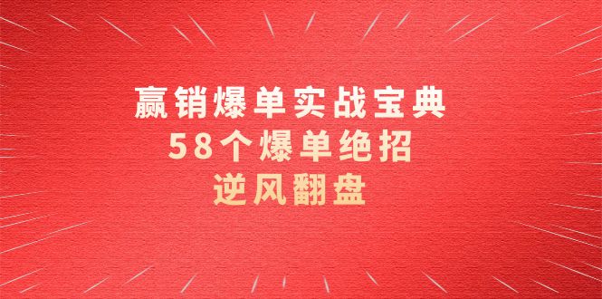 赢销爆单实操宝典，58个爆单绝招，逆风翻盘（63节课）-启航188资源站