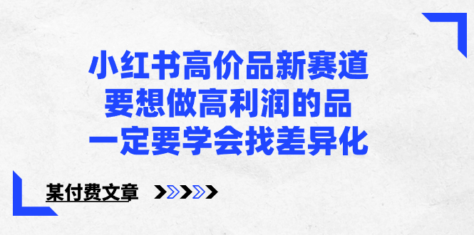 小红书高价品新赛道，要想做高利润的品，一定要学会找差异化【某付费文章】-启航188资源站