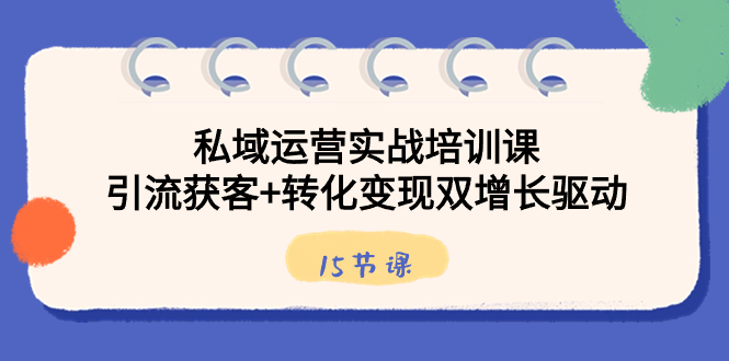 私域运营实战培训课，引流获客+转化变现双增长驱动（15节课）-启航188资源站