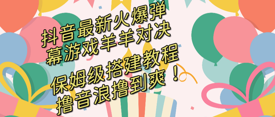 抖音最新火爆弹幕游戏羊羊对决，保姆级搭建开播教程，撸音浪直接撸到爽！-启航188资源站