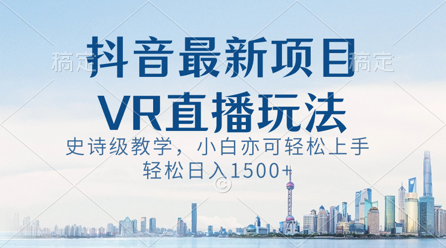 抖音最新VR直播玩法，史诗级教学，小白也可轻松上手，轻松日入1500+-启航188资源站