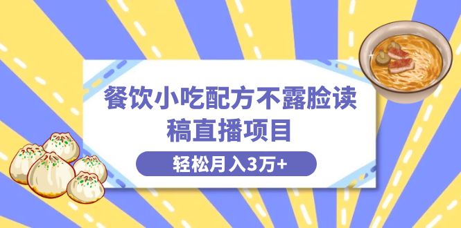 餐饮小吃配方不露脸读稿直播项目，无需露脸，月入3万+附小吃配方资源-启航188资源站