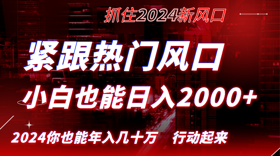 紧跟热门风口创作，小白也能日入2000+，长久赛道，抓住红利，实现逆风翻…-启航188资源站