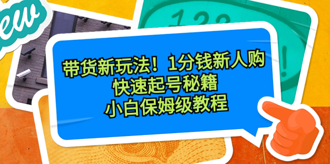 带货新玩法！1分钱新人购，快速起号秘籍！小白保姆级教程-启航188资源站