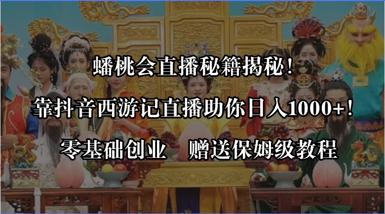 蟠桃会直播秘籍揭秘！靠抖音西游记直播日入1000+零基础创业，赠保姆级教程-启航188资源站