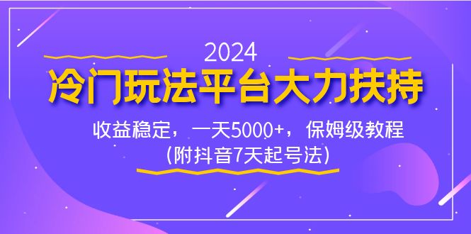 2024冷门玩法平台大力扶持，收益稳定，一天5000+，保姆级教程（附抖音7…-启航188资源站