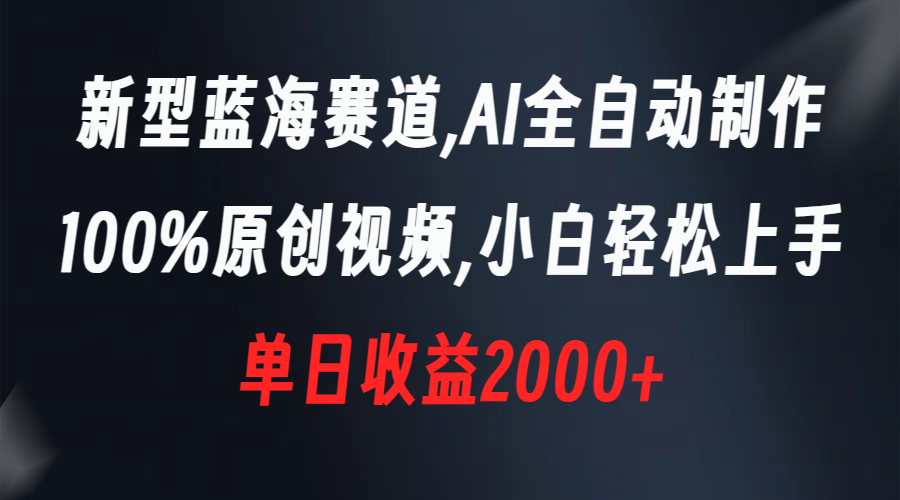 新型蓝海赛道，AI全自动制作，100%原创视频，小白轻松上手，单日收益2000+-启航188资源站