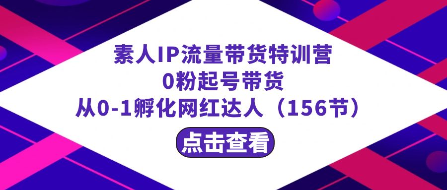 繁星·计划素人IP流量带货特训营：0粉起号带货 从0-1孵化网红达人（156节）-启航188资源站