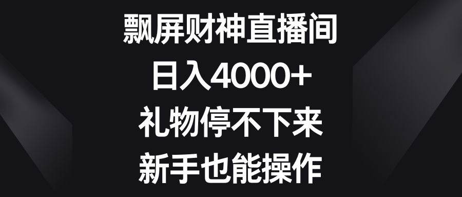 飘屏财神直播间，日入4000+，礼物停不下来，新手也能操作-启航188资源站