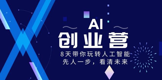 AI-创业营，8天带你玩转人工智能，先人一步，看清未来！-启航188资源站