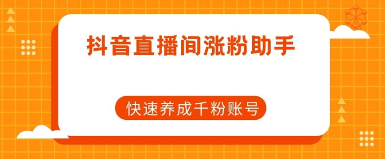 抖音直播间涨粉助手，快速养成千粉账号-启航188资源站