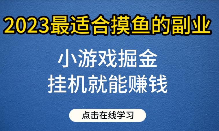 小游戏掘金项目，2023最适合摸鱼的副业，挂机就能赚钱，一个号一天赚个30-50【揭秘】-启航188资源站