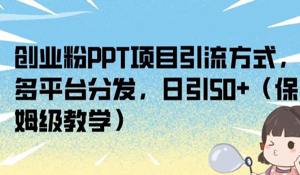 创业粉PPT项目引流方式，多平台分发，日引50+（保姆级教学）【揭秘】-启航188资源站