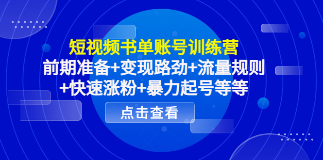 短视频书单账号训练营，前期准备+变现路劲+流量规则+快速涨粉+暴力起号等等-启航188资源站