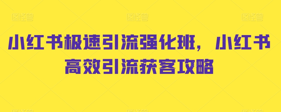 小红书极速引流强化班，小红书高效引流获客攻略-启航188资源站