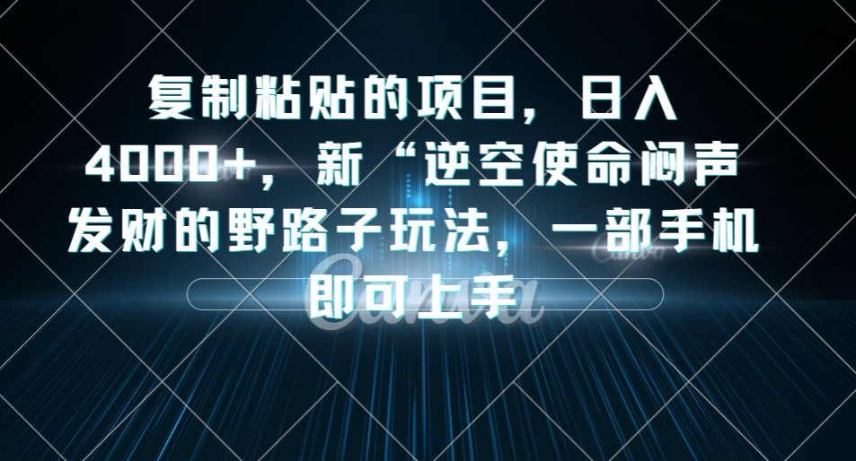 复制粘贴的项目，日入4000+，新“逆空使命“闷声发财的野路子玩法，一部手机即可上手-启航188资源站