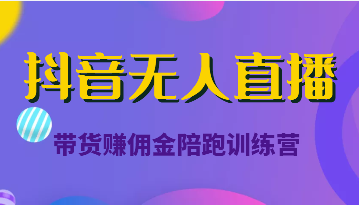 抖音无人直播带货赚佣金陪跑训练营（价值6980元）-启航188资源站