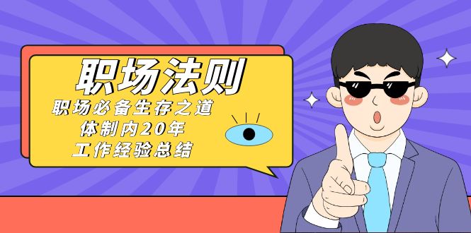 （8557期）《职场 法则》职场必备生存之道，体制内20年 工作经验总结（17节课）-启航188资源站