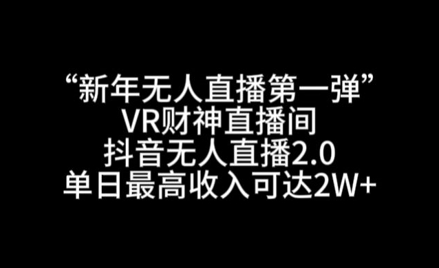 “新年无人直播第一弹“VR财神直播间，抖音无人直播2.0，单日最高收入可达2W+-启航188资源站