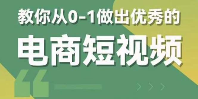 （5888期）2023短视频新课 0-1做出优秀的电商短视频（全套课程包含资料+直播）-启航188资源站