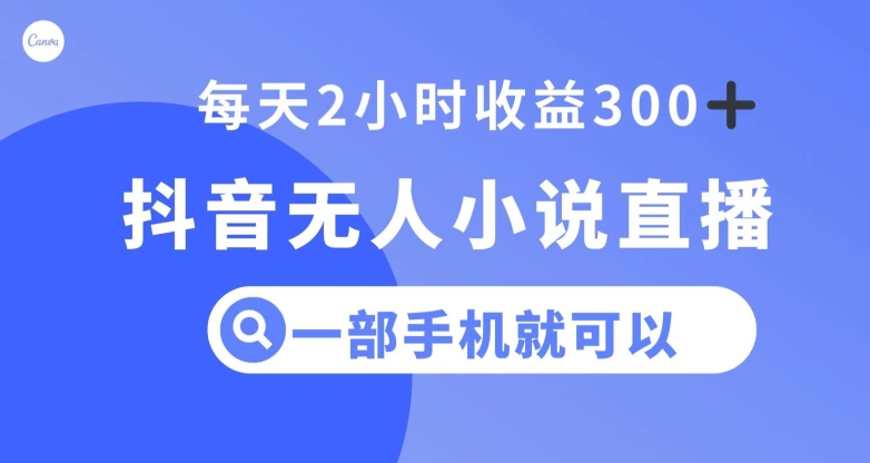 抖音无人小说直播，一部手机操作，日入300+【揭秘】-启航188资源站