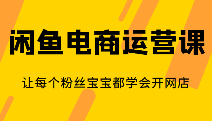 闲鱼电商运营课，让每个粉丝宝宝都学会开网店-启航188资源站