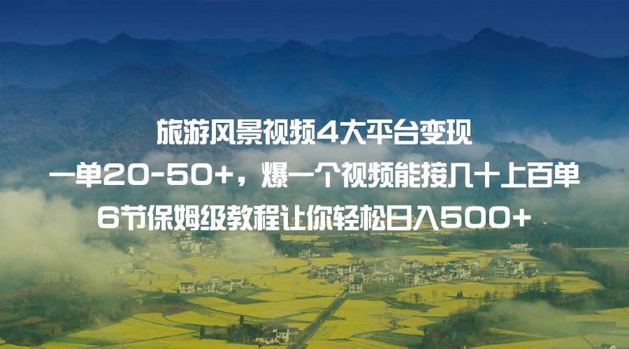 旅游风景视频4大平台变现 一单20-50+，爆一个视频能接几十上百单 6节保姆级…-启航188资源站