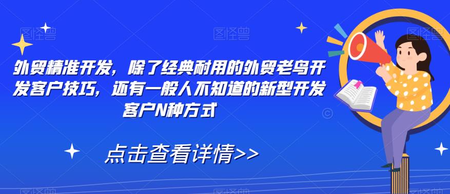 外贸精准开发，除了经典耐用的外贸老鸟开发客户技巧，还有一般人不知道的新型开发客户N种方式-启航188资源站