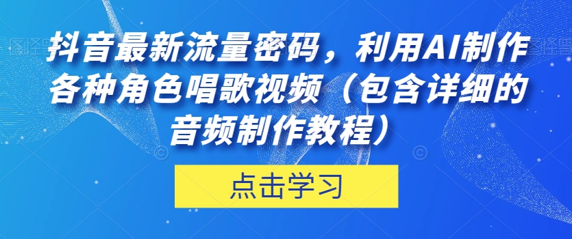 抖音最新流量密码，利用AI制作各种角色唱歌视频（包含详细的音频制作教程）【揭秘】-启航188资源站