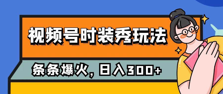 （7632期）视频号时装秀玩法，条条流量2W+，保姆级教学，每天5分钟收入300+-启航188资源站