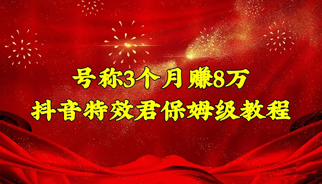 （4473期）号称3个月赚8万的抖音特效君保姆级教程，新手一个月搞5000+（教程+软件）-启航188资源站