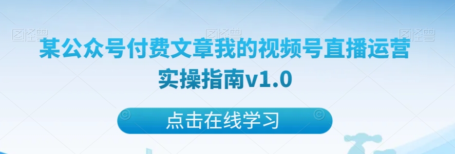 某公众号付费文章我的视频号直播运营实操指南v1.0-启航188资源站