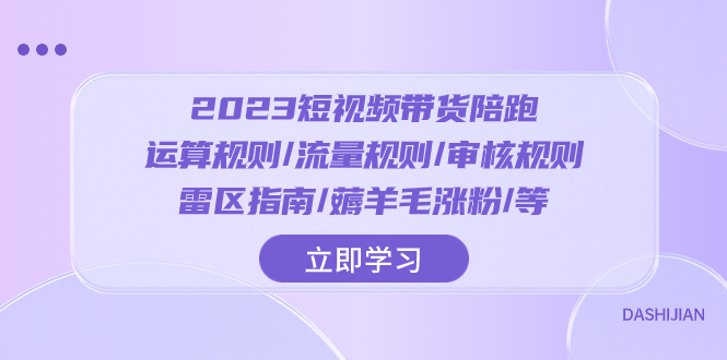 （8092期）2023短视频·带货陪跑：运算规则/流量规则/审核规则/雷区指南/薅羊毛涨粉..-启航188资源站